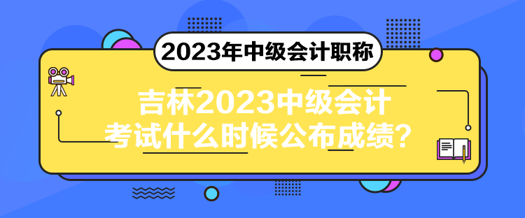 吉林2023中級會計考試什么時候公布成績？