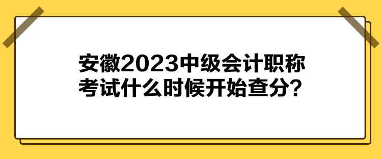 安徽2023中級會計職稱考試什么時候開始查分？