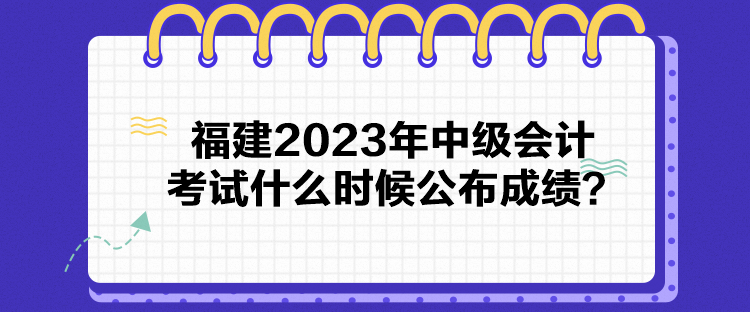 福建2023年中級會計考試什么時候公布成績？