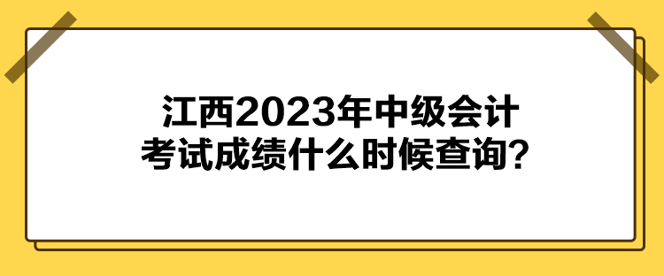 江西2023年中級(jí)會(huì)計(jì)考試成績什么時(shí)候查詢？