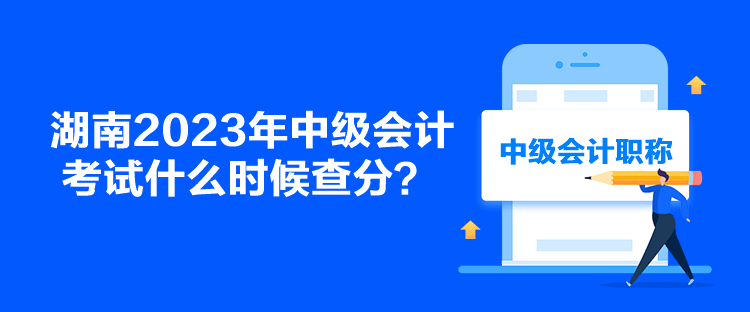 湖南2023年中級會計(jì)考試什么時(shí)候查分？