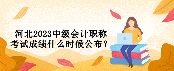 河北2023中級會計(jì)職稱考試成績什么時(shí)候公布？