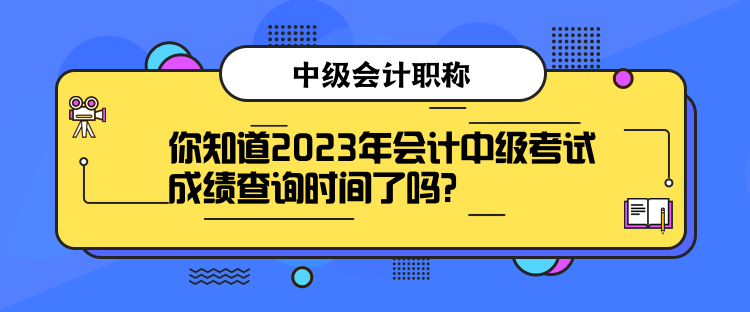 你知道2023年會(huì)計(jì)中級(jí)考試成績(jī)查詢時(shí)間了嗎？