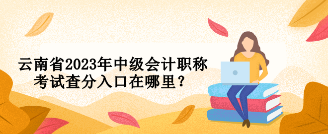 云南省2023年中級會計職稱考試查分入口在哪里？