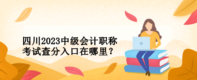 四川2023中級會計職稱考試查分入口在哪里？