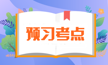 【預(yù)習(xí)必備】2024年注會《會計》預(yù)習(xí)階段考點匯總