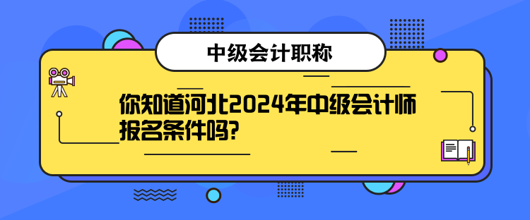 你知道河北2024年中級(jí)會(huì)計(jì)師報(bào)名條件嗎？