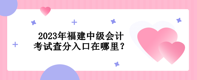 2023年福建中級會計考試查分入口在哪里？