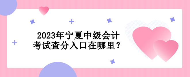 2023年寧夏中級(jí)會(huì)計(jì)考試查分入口在哪里？