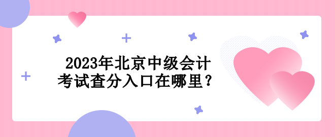 2023年北京中級(jí)會(huì)計(jì)考試查分入口在哪里？