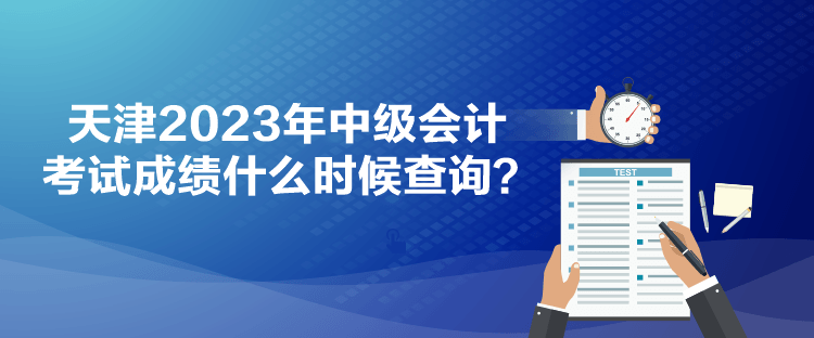 天津2023年中級會計考試成績什么時候查詢？