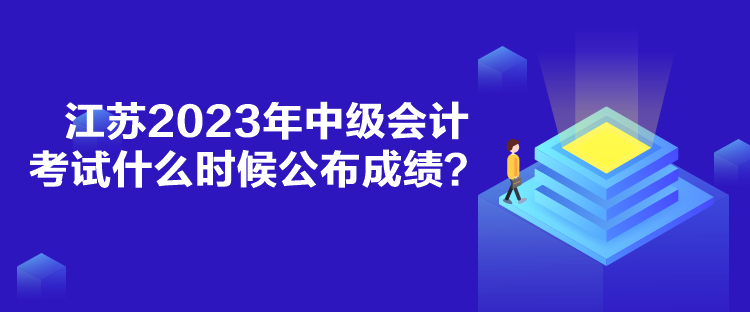 江蘇2023年中級(jí)會(huì)計(jì)考試什么時(shí)候公布成績？