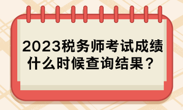 2023稅務師考試成績什么時候查詢結果？