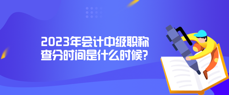 2023年會(huì)計(jì)中級(jí)職稱查分時(shí)間是什么時(shí)候？