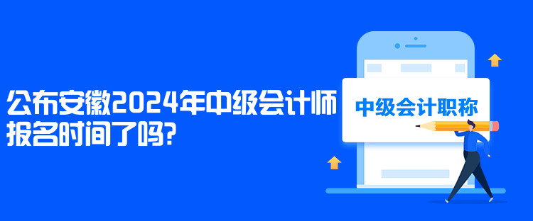 公布安徽2024年中級會計師報名時間了嗎？