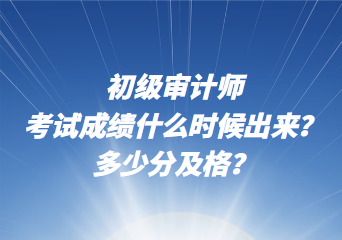 初級(jí)審計(jì)師考試成績(jī)什么時(shí)候出來(lái)？多少分及格？