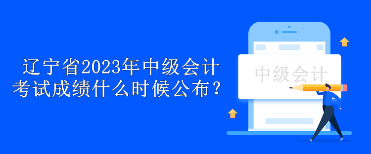 遼寧省2023年中級(jí)會(huì)計(jì)考試成績(jī)什么時(shí)候公布？