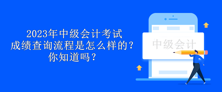 2023年中級會計考試成績查詢流程是怎么樣的？你知道嗎？