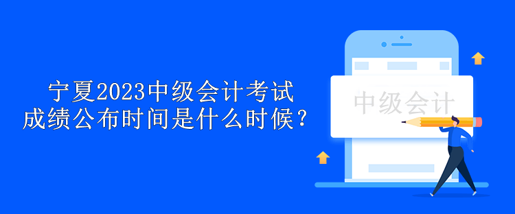 寧夏2023中級(jí)會(huì)計(jì)考試成績(jī)公布時(shí)間是什么時(shí)候？