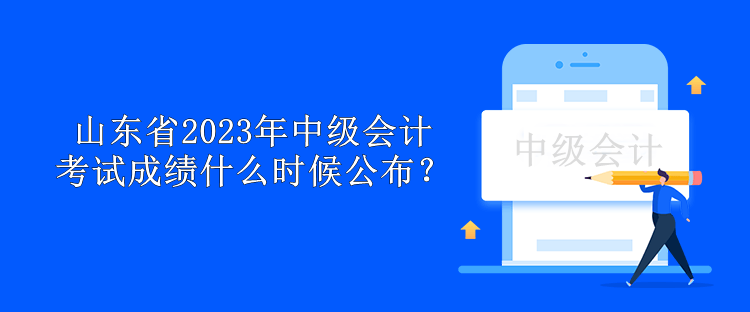 山東省2023年中級會計考試成績什么時候公布？