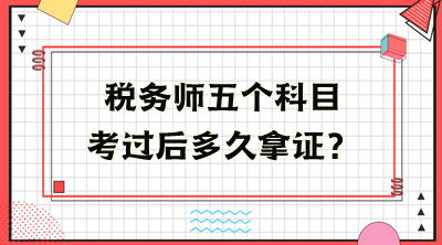 稅務(wù)師五個(gè)科目考過(guò)后多久拿證？