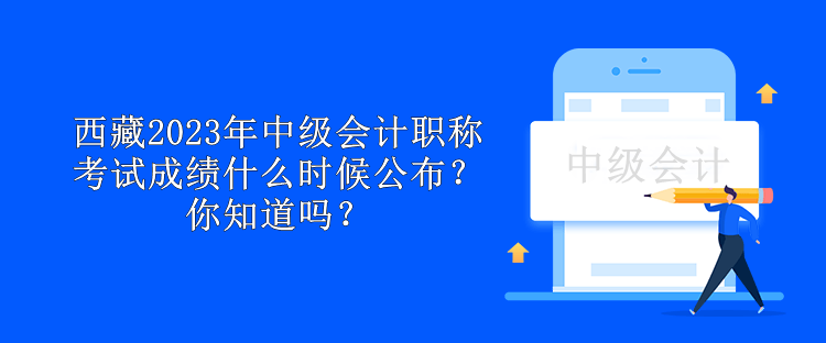 西藏2023年中級會計職稱考試成績什么時候公布？你知道嗎？