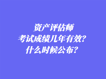 資產評估師考試成績幾年有效？什么時候公布？