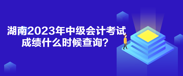 湖南2023年中級(jí)會(huì)計(jì)考試成績(jī)什么時(shí)候查詢(xún)？