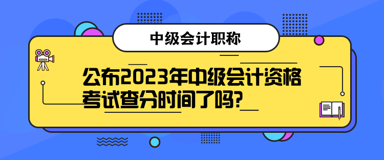 公布2023年中級會計資格考試查分時間了嗎？