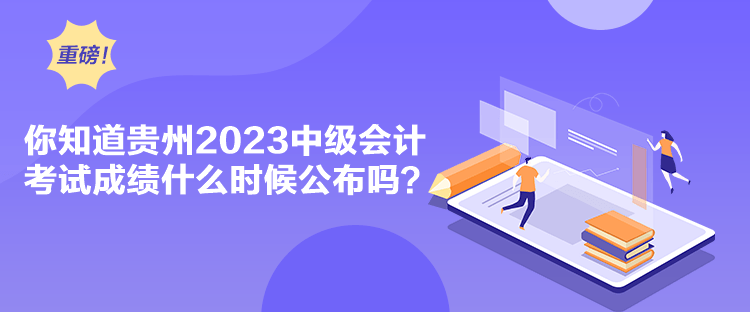 你知道貴州2023中級(jí)會(huì)計(jì)考試成績(jī)什么時(shí)候公布嗎？