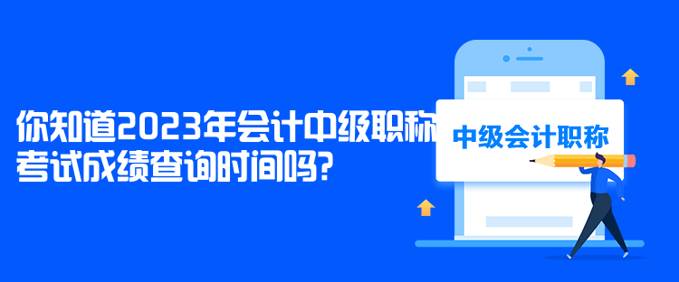 你知道2023年會(huì)計(jì)中級(jí)職稱考試成績查詢時(shí)間嗎？