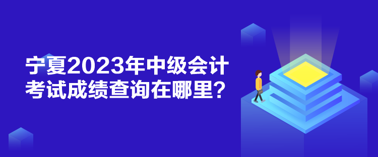 寧夏2023年中級會計考試成績查詢在哪里？