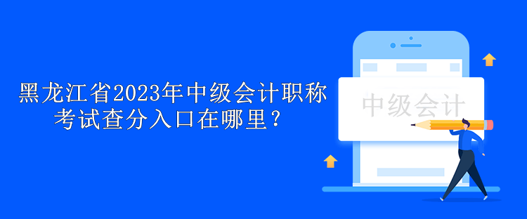 黑龍江省2023年中級會計職稱考試查分入口在哪里？