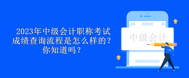 2023年中級(jí)會(huì)計(jì)職稱考試成績查詢流程是怎么樣的？你知道嗎？