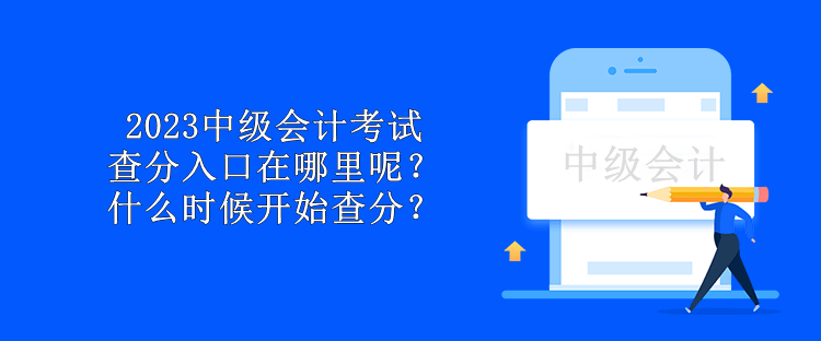 2023中級會計考試查分入口在哪里呢？什么時候開始查分？