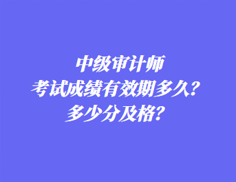 中級(jí)審計(jì)師考試成績(jī)有效期多久？多少分及格？