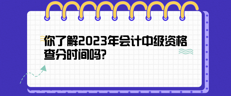 你了解2023年會(huì)計(jì)中級(jí)資格查分時(shí)間嗎？