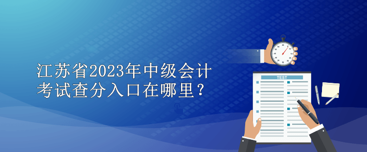 江蘇省2023年中級(jí)會(huì)計(jì)考試查分入口在哪里？