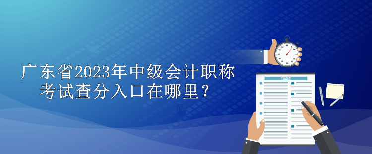 廣東省2023年中級(jí)會(huì)計(jì)職稱考試查分入口在哪里？