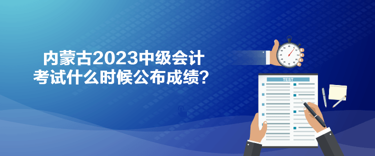 內(nèi)蒙古2023中級(jí)會(huì)計(jì)考試什么時(shí)候公布成績(jī)？