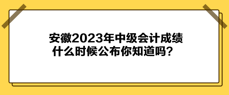 安徽2023年中級會計成績什么時候公布你知道嗎？