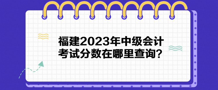 福建2023年中級會計(jì)考試分?jǐn)?shù)在哪里查詢？