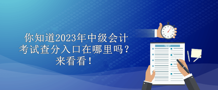 你知道2023年中級會計考試查分入口在哪里嗎？來看看！