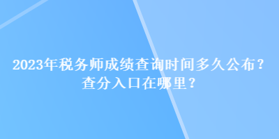 2023年稅務(wù)師成績查詢時(shí)間多久公布？查分入口在哪里？