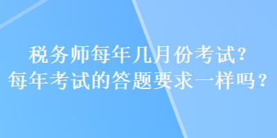 稅務(wù)師每年幾月份考試？每年考試的答題要求一樣嗎？