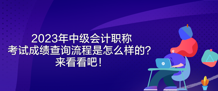 2023年中級(jí)會(huì)計(jì)職稱考試成績(jī)查詢流程是怎么樣的？來(lái)看看吧！