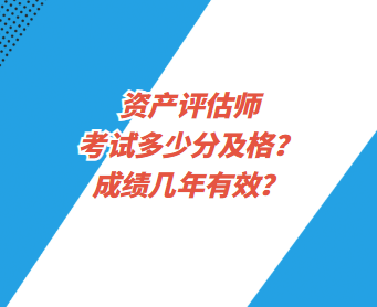 資產(chǎn)評估師考試多少分及格？成績幾年有效？