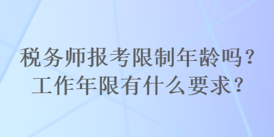 稅務(wù)師報(bào)考限制年齡嗎？工作年限有什么要求？