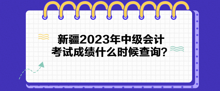 新疆2023年中級會計考試成績什么時候查詢？