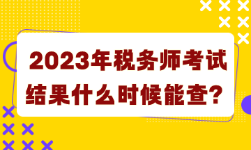 2023年稅務(wù)師考試結(jié)果什么時候能查詢？